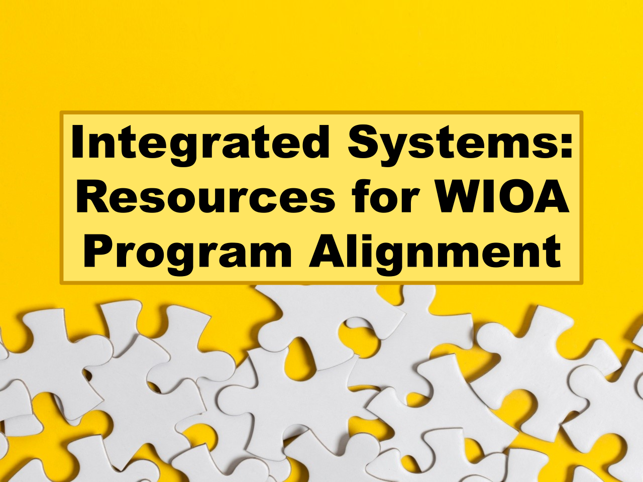 Puzzle pieces on a yellow background with text Integrated Systems Resources for WIOA Program Alignment