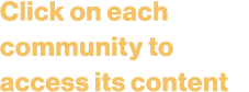 Click on each community to access its content