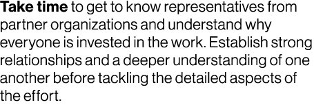 Take time to get to know representatives from partner organizations and understand why everyone is invested in the wo...