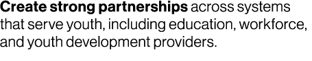 Create strong partnerships across systems that serve youth, including education, workforce, and youth development pro...