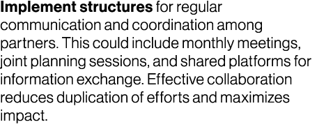 Implement structures for regular communication and coordination among partners. This could include monthly meetings, ...