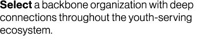Select a backbone organization with deep connections throughout the youth serving ecosystem.
