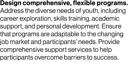 Design comprehensive, flexible programs. Address the diverse needs of youth, including career exploration, skills tra...
