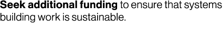 Seek additional funding to ensure that systems building work is sustainable.