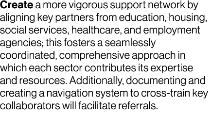 Create a more vigorous support network by aligning key partners from education, housing, social services, healthcare,...