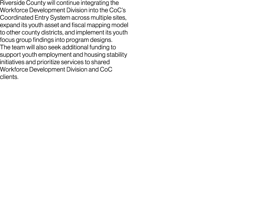 Riverside County will continue integrating the Workforce Development Division into the CoC’s Coordinated Entry System...