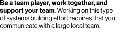 Be a team player, work together, and support your team. Working on this type of systems building effort requires that...