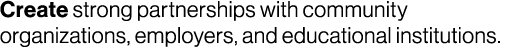 Create strong partnerships with community organizations, employers, and educational institutions. 