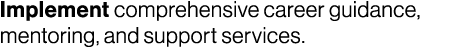Implement comprehensive career guidance, mentoring, and support services. 
