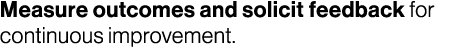 Measure outcomes and solicit feedback for continuous improvement.
