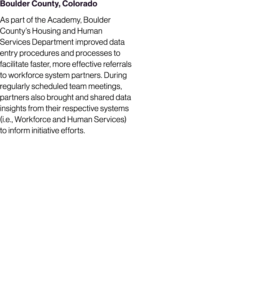Boulder County, Colorado As part of the Academy, Boulder County’s Housing and Human Services Department improved data...