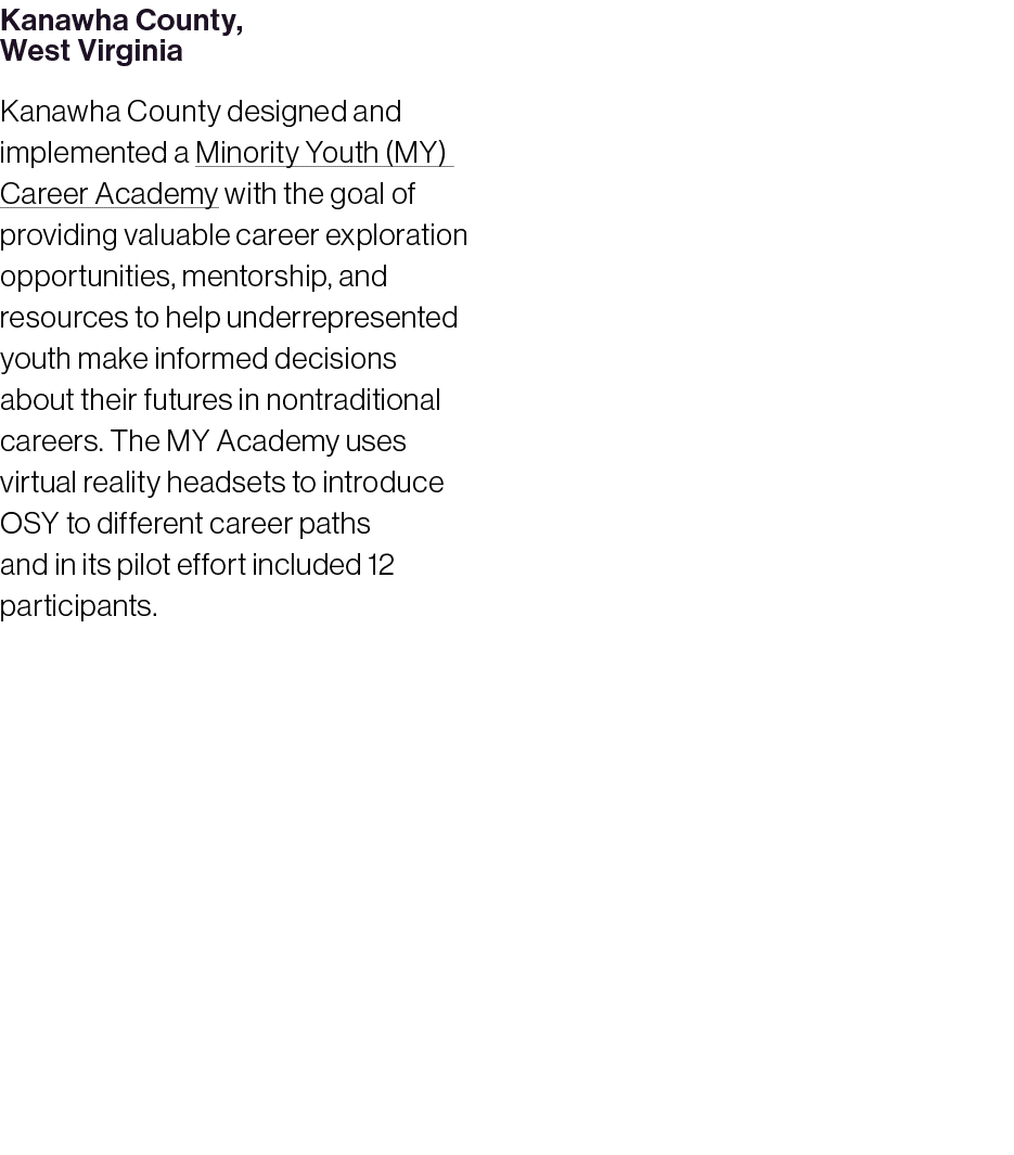 Kanawha County, West Virginia Kanawha County designed and implemented a Minority Youth (MY) Career Academy with the g...