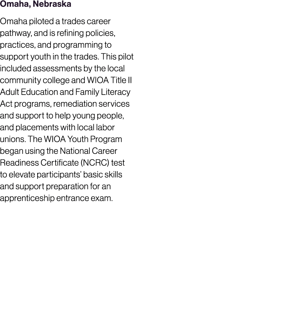 Omaha, Nebraska Omaha piloted a trades career pathway, and is refining policies, practices, and programming to suppor...